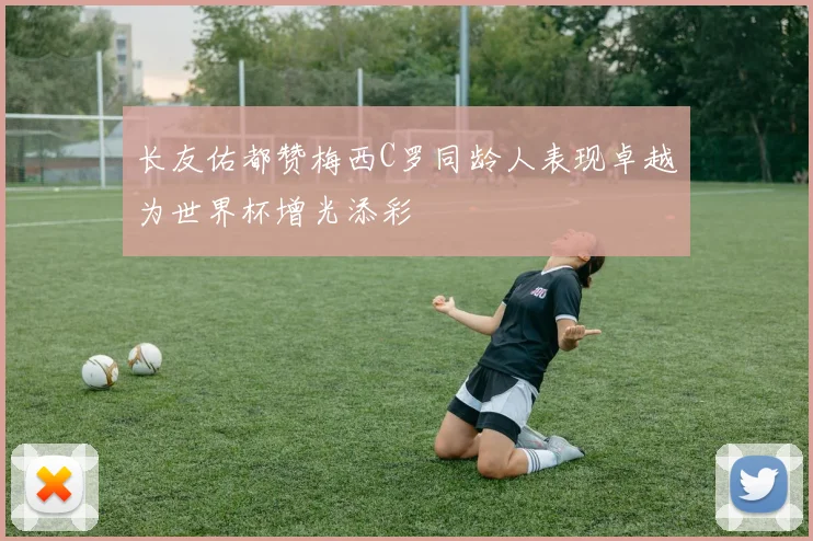 长友佑都赞梅西C罗同龄人表现卓越为世界杯增光添彩
