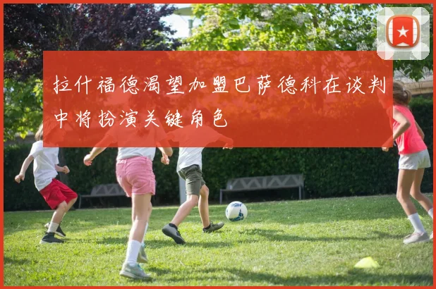 拉什福德渴望加盟巴萨德科在谈判中将扮演关键角色