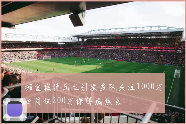 掘金裁掉瓦兰引发多队关注1000万合同仅200万保障成焦点