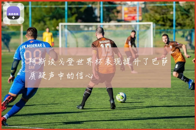 阿斯谈戈登世界杯表现提升了巴萨质疑声中的信心